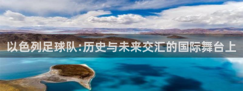 2026世界杯买球：以色列足球队:历史与未来交汇的国际舞台上
